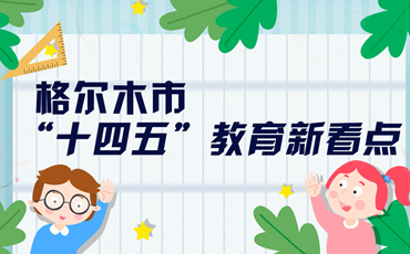 【圖解】格爾木市&ldquo;十四五&rdquo;教育新看點